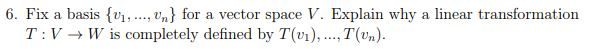 6. Fix a basis n) for a vector space V. Explain why a linear transformation T : V W is completely defined by T(m), T(%).