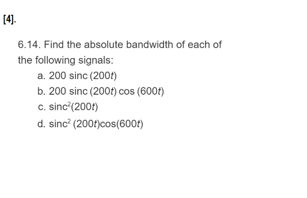 6.14. Find the absolute bandwidth of each of the following signals: a. 200 sinc (200t) b. 200 sinc (200t) cos (600t) c. sinc (200t) d. sinc (200t)cos(600t)