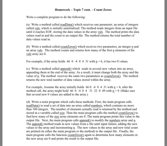Homework- Topic 7 cont. - Count Zeros: Write a complete program to do the following: (a) Write a method called readData which receives one parameter, an array of integers called vals, which is inially uninitialized. The method reads integers from an input file until it reaches EOF, storing the data values 

<div class=