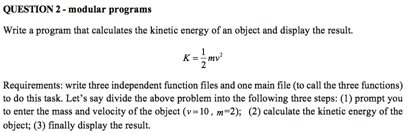 QUESTION 2 - modular programs Write a program that calculates the kinetic energy of an object and display the result. K--mv R