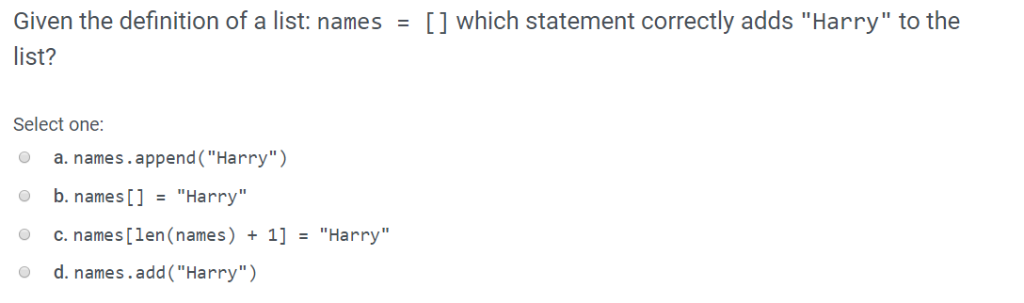 Given the definition of a list: names -[] which statement correctly adds Harry to the list? Select one: a. names.append(Ha