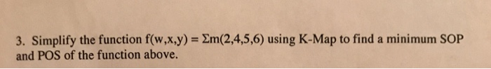 3. Simplify the function f(w,x,y) and POS of the function above. 2m(2,4,5,6) using K-Map to find a minimum SOP