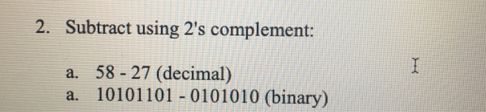 2. Subtract using 2s complement: 58 -27 (decimal) 10101101-0101010 (binary) a. a.