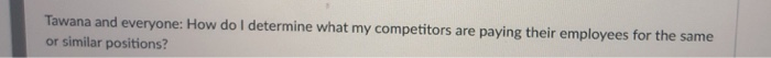 Tawana and everyone: How do I determine what my competitors are paying their employees for the same or similar positions?