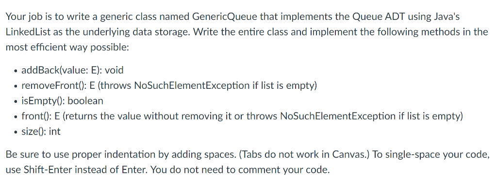 Your job is to write a generic class named GenericQueue that implements the Queue ADT using Javas LinkedList as the underlyi