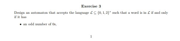 Exercise3 Design an automaton that accepts the language ¡f it has 10, 1,2 such that a word is in if and only . an odd number of 0s,