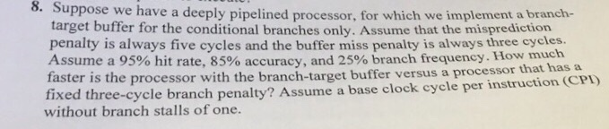 8. Suppose we have a deeply pipelined processor, for which we implement a branch- target buffer for the conditional branches