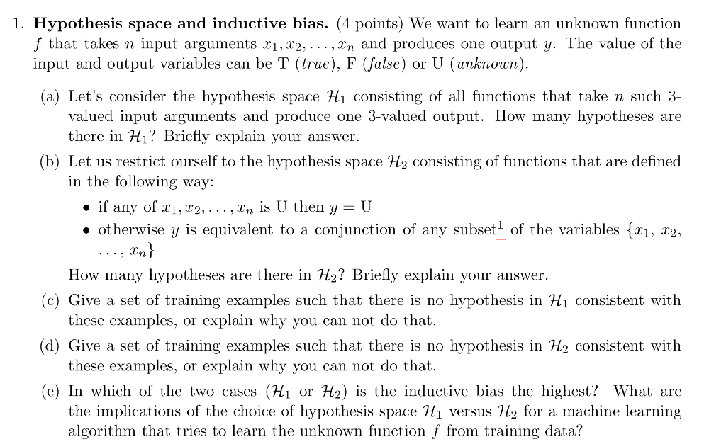 1. Hypothesis space and inductive bias. (4 points) We want to learn an unknown function f that takes n input arguments xi, x2