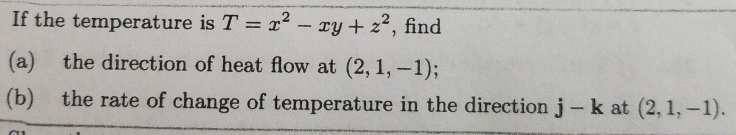 If the temperature is T 2zy+22, find (a) the direction of heat flow at (2, 1,-1); (b) the rate of change of temperature in the direction j - k at (2,1,-1).