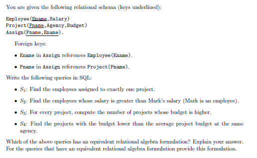You are given the following relational schema (keys underlined): Employee (Ename, Salary) Project (Pname, Agency, Budget) Ass