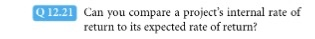O 12. 21Can you compare a projects internal rate of return to its expected rate of return?