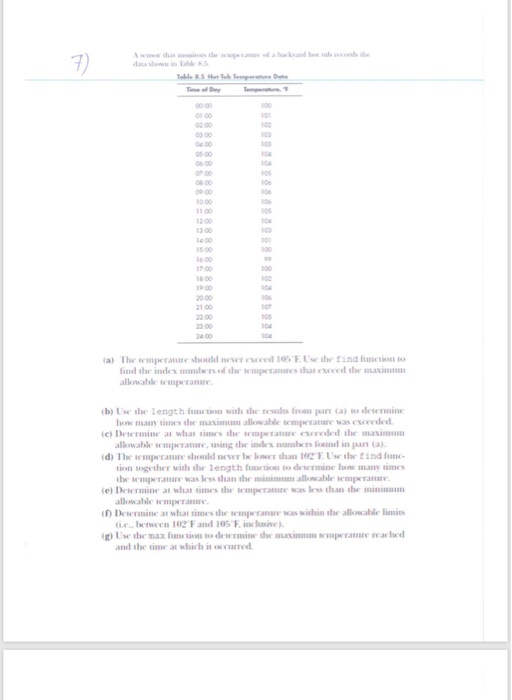 3) 01 00 102 03 00 04 00 05 00 07 00 09 00 0900 1000 11.00 12 00 13.00 400 15 00 6 00 108 17.00 8 00 20ㆀ 21 00 22.00 23.00 24 00 06 05 (a) The semperature should never exceed 105 F Use the find function to find ihr index naamhersof thr·tcmperatures tha cxcecol the muximum allowabke temperanire (b) 1 se·he length functǐen with thr results from parl (a) to determine, owmany times the maximum allowable semperatare was esceeded c) Determine at whas simes she semperatue exceeded the maximum allowable semperature, using 

<div class=