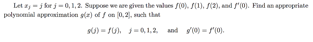 Let a -j for j 0,1,2. Suppose we are given the values f(0), f(1), f(2), and f(0). Find an appropriate polynomial approximation g(x) of f on [0,2], such that g(j)-r(j), j 0,1,2, and g(0)=f(0).