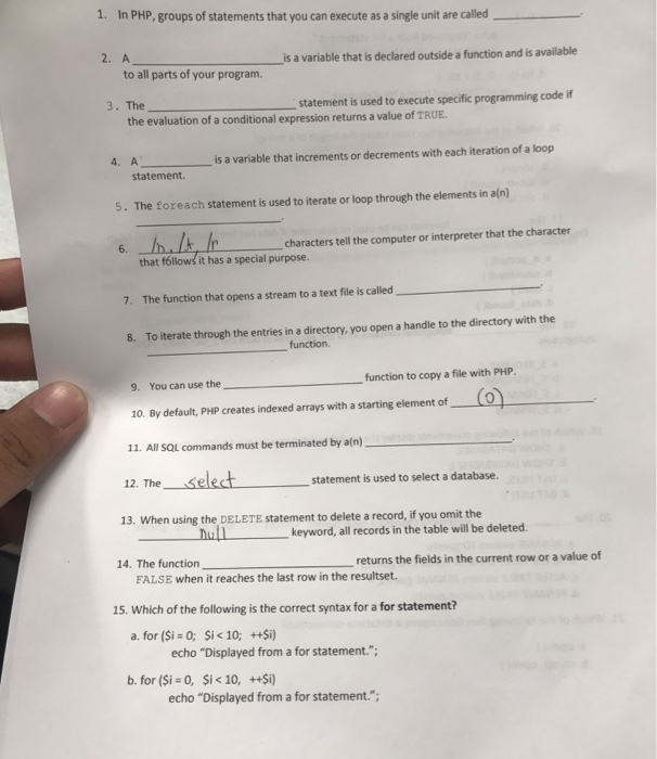 1. In PHP, groups of statements that you can execute as a single unit are called 2. A is a variable that is declared outside a function and is available to all parts of your program. 3. The statement is used to execute specific programming code if the evaluation of a conditional expression returns a value of TRUE 4. A is a variable that increments or decrements with each iteration of a loop statement. 5. The foreach statement is used to iterate or loop through the elements in a(n) 6 h.l hrcharacters el he computer or interpreter that 

<div class=