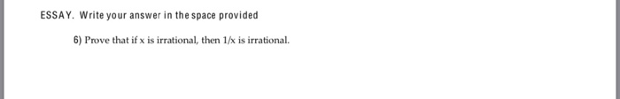 ESSAY. Write your answer in the space provided 6) Prove that if x is irrational, then 1/x is irrational.