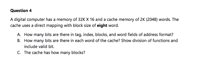 Question 4 A digital computer has a memory of 32K X 16 and a cache memory of 2K (2048) words. The cache uses a direct mapping