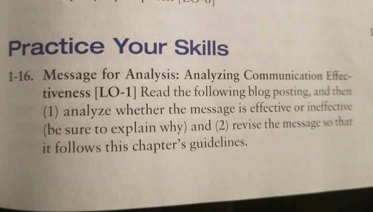 Practice Your Skills 1-16. Message for Analysis: Analyzing Communication Effec- tiveness [LO-1] Read the following blog posting, and then (1) analyze whether the message is effective or ineffective (be sure to explain why) and (2) revise the message so that it follows this chapters guidelines.