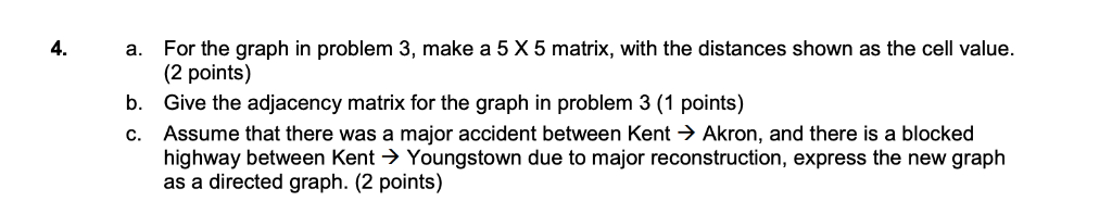 4. For the graph in problem 3, makea5X5matrix, with the distances shown as the cell value (2 points) Give the adjacency matri