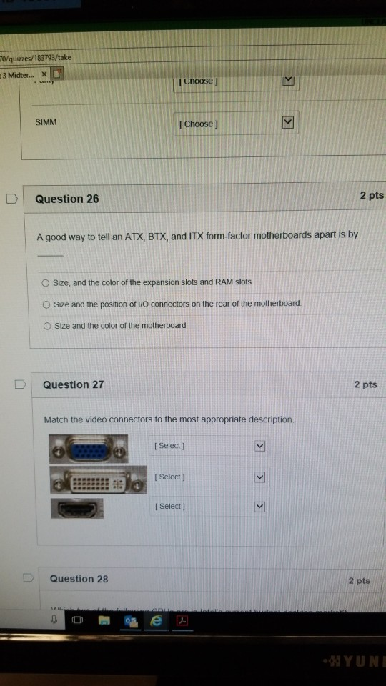 0/quizzes/183793/take Choose j SIMM I Choose J 2 pts D | Question 26 A good way to tell an ATX, BTX, and ITX form-factor moth