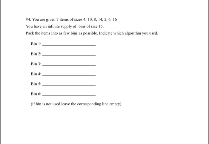 #4. You are given 7 items of You have an infinite supply of bins of size 15. Pack the items into as few bins as possible. Ind