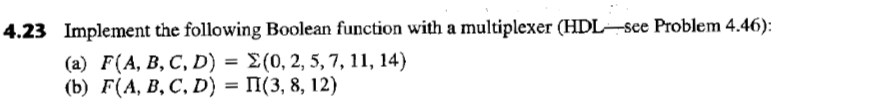 4.23 Implement the following Boolean function with a multiplexer (HDL see Problem 4.46): (a) F(A, B, C, D) = Σ (0, 2, 5, 7, 11, 14) (b) F(A, B, C, D)-Π(3, 8, 12)