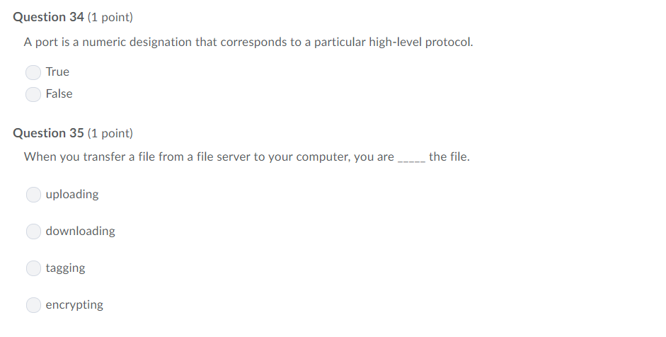 Question 34 (1 point) A port is a numeric designation that corresponds to a particular high-level protocol. True False Questi