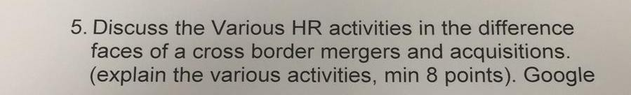 5. Discuss the Various HR activities in the difference faces of a cross border mergers and acquisitions. (explain the various activities, min 8 points). Google