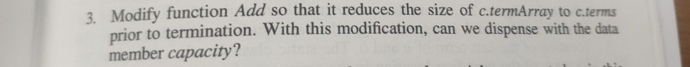 3 Modify function Add so that it reduces the size of c.termArray to c.terms ior to termination. With this modification, can we dispense with the data pri member capacity?