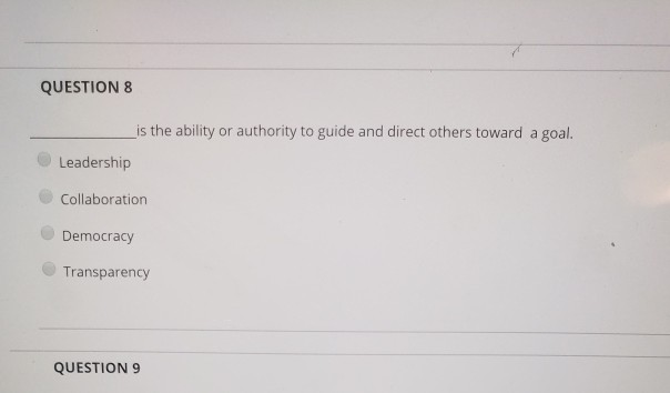 QUESTION 8 is the ability or authority to guide and direct others toward a goal. Leadership Collaboration Democracy Transparency QUESTION 9