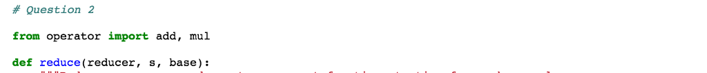 # Question 2 from operator import add, mul def reduce (reducer, s, base):