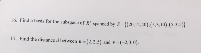 16. Find a basis for the subspace of Rs spanned by s- (20,12,40),(5.3.10). (5.3.5) 17. Find the distance d between (2,2,5) and v (-2,3,0)