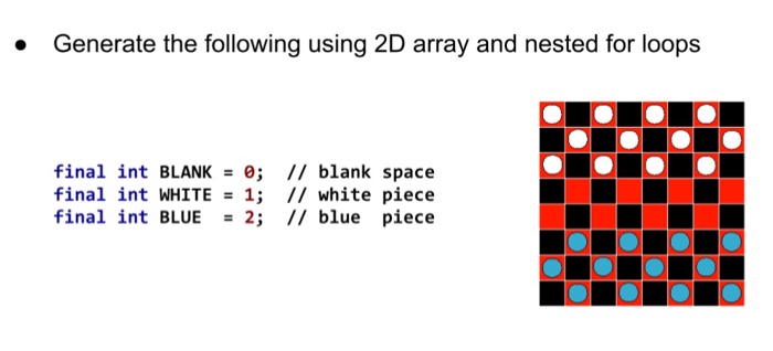 Generate the following using 2D array and nested for loops . final int BLANK 0; // blank space final int WHITE-1; // white piece final int BLUE 2; // blue piece