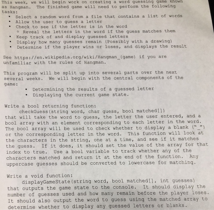 This week, we will begin work on creating a word guessing game known as Hangman. The finished game will need to perform the f