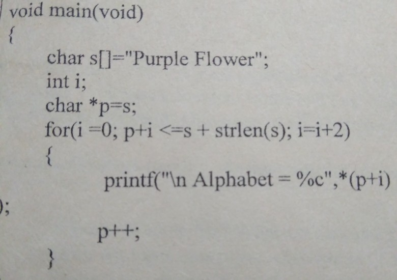 void main(void) char s[]=Purple Flower; int i char *p=s; for(1-0; pti <=s + strlen(s); F1+2) %c,(pti) printf(in Alphabet