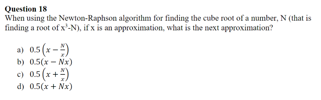 Question 18 When using the Newton-Raphson algorithm for finding the cube root of a number, N (that is finding a root of x*-N)