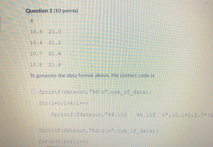 Question 1 (10 points) 10.5 21.0 10.6 21.2 10.7 21.4 10.8 21.6 To generate the data format above, the correct code is fprintf