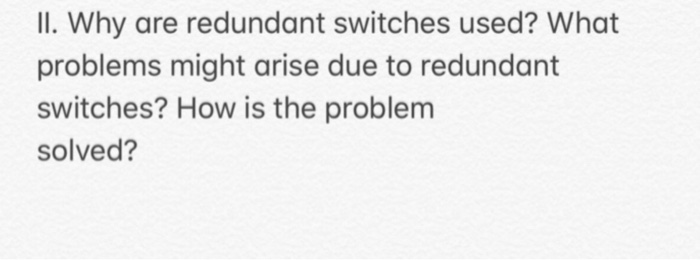 Il. Why are redundant switches used? What problems might arise due to redundant switches? How is the problem solved?