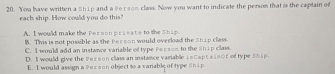 20. You have written a Ship and a Person class. Now you want to indicate the person that is the captain of each ship. How cou