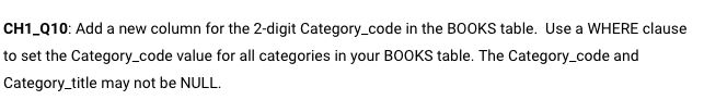 CH1 Q10: Add a new colu e in the BOOKS table. Use a WHERE clause to set the Category.code value for all categories in your BOOKS table. The Category-code and Category_title may not be NULL mn for the 2-digit Category.cod