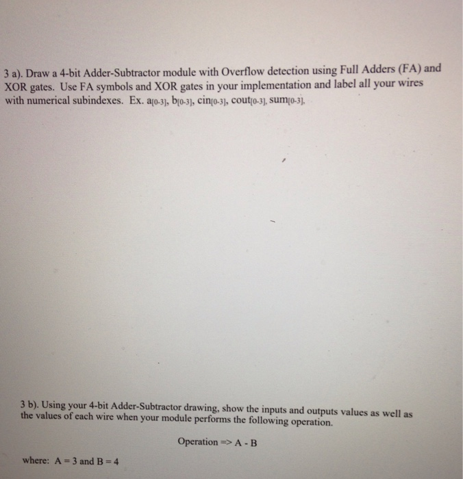 3 a). Draw a 4-bit Adder-Subtractor module with Overflow detection using Full Adders (FA) and XOR gates. Use FA symbols and X