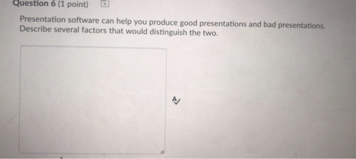 Question 6 (1 point) Presentation software can help you produce good presentations and bad presentations. Describe several fa