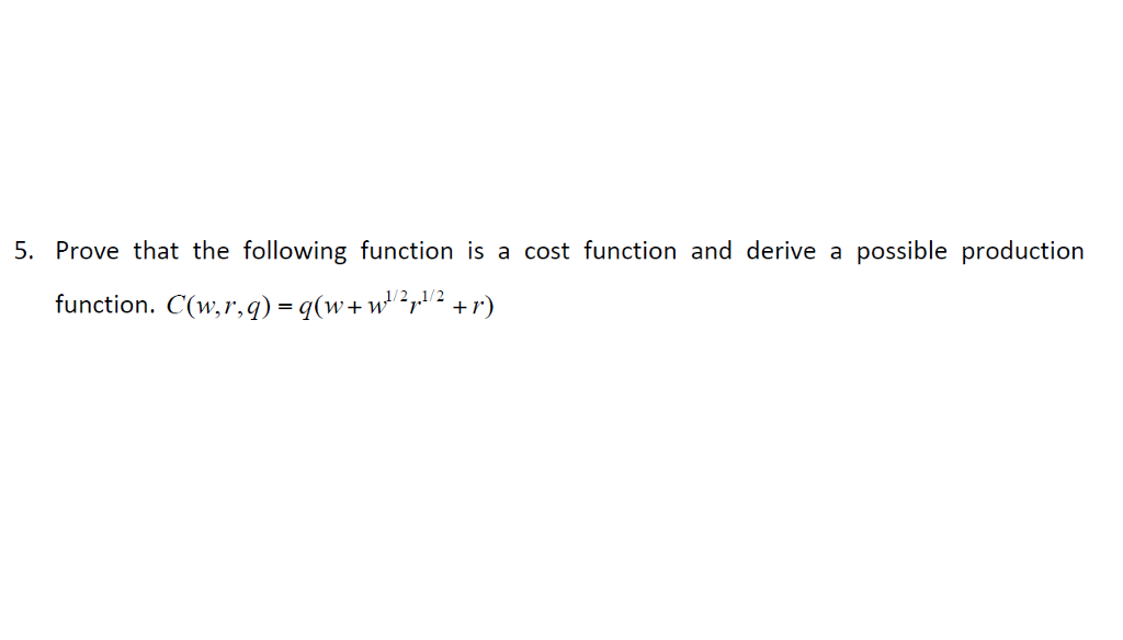 5. Prove that the following function is a cost function and derive a possible production 1/2,1/2 function. C(M, r, q) = q(w+1/21.12 +1.)