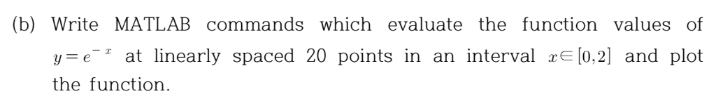 (b) Write MATLAB commands which evaluate the function values of y= є. at linearly spaced 20 points in an interval xe(0,2] and