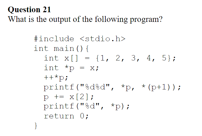 Question 21 What is the output of the following program? int main)( int x[] -11, 2, 3, 4, 5]; int pX; ++*pi printf (%d%d, *