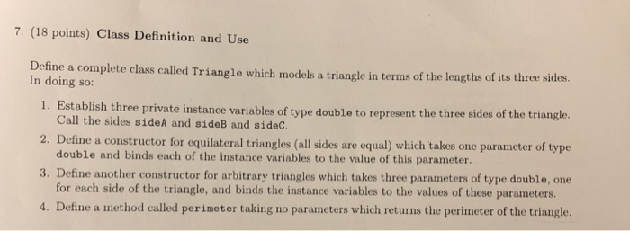 7. (18 points) Class Definition and Use Define a complete class called Triangle which models a triangle in terms of the lengt