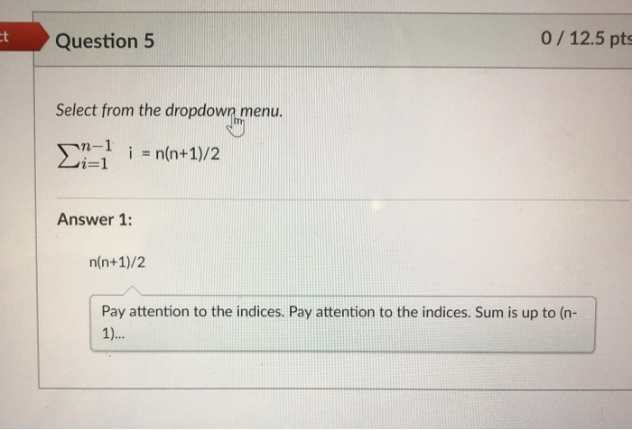Question5 0/12.5 pts Select from the dropdown menu. Zi=1 = n(n+1)/2 Answer 1: Pay attention to the indices. Pay attention to the indices. Sum 

<div class=