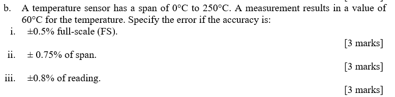 b. A temperature sensor has a span of 0°C to 250°C. A measurement results in a value of 60°C for the temperature. Specify the