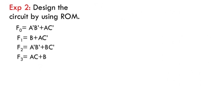 Exp 2: Design the circuit by using ROM. F B+AC F3- AC+B