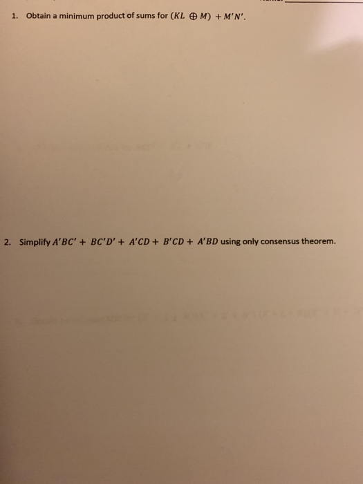 1. Obtain a minimum product of sums for (KL田M) + M, N. 2. Simplify ABC + BC,D, + ACD + ΒCD + ABD using only consensus th