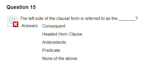 Question 15 The left-side of the clausal form is referred to as the Answers: Consequent Headed Horn Clause Antecedents Predic